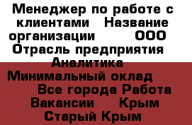 Менеджер по работе с клиентами › Название организации ­ Btt, ООО › Отрасль предприятия ­ Аналитика › Минимальный оклад ­ 35 000 - Все города Работа » Вакансии   . Крым,Старый Крым